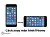 Cách xoay màn hình iPhone cực dễ | Hướng dẫn chi tiết, đơn giản